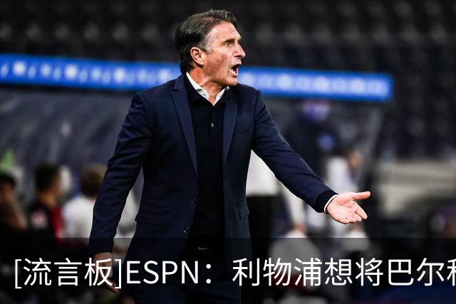 [流言板]ESPN：利物浦想将巴尔科拉转会费谈至1.15亿欧，他渴望加盟